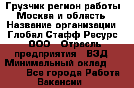 Грузчик(регион работы - Москва и область) › Название организации ­ Глобал Стафф Ресурс, ООО › Отрасль предприятия ­ ВЭД › Минимальный оклад ­ 28 000 - Все города Работа » Вакансии   . Мурманская обл.,Кандалакша г.